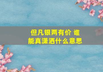 但凡银两有价 谁能真潇洒什么意思